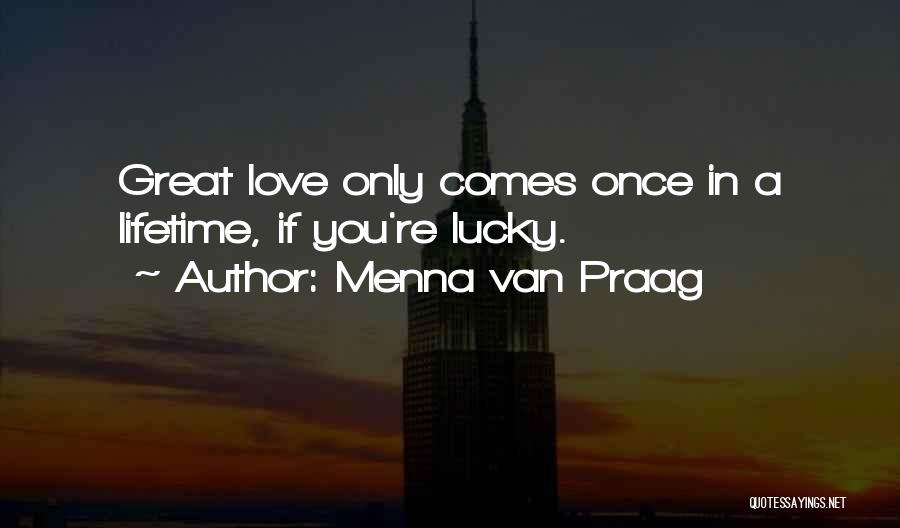 Menna Van Praag Quotes: Great Love Only Comes Once In A Lifetime, If You're Lucky.