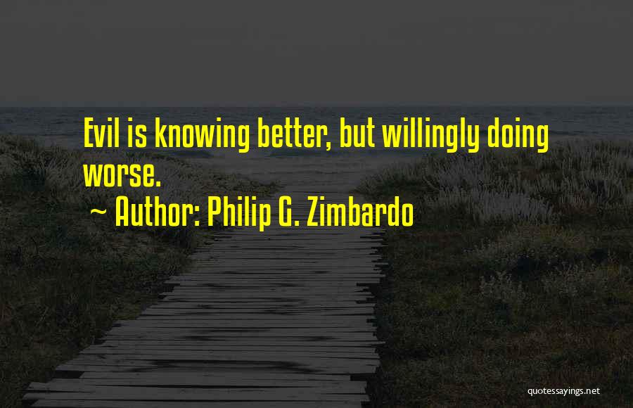 Philip G. Zimbardo Quotes: Evil Is Knowing Better, But Willingly Doing Worse.