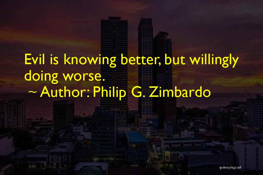 Philip G. Zimbardo Quotes: Evil Is Knowing Better, But Willingly Doing Worse.