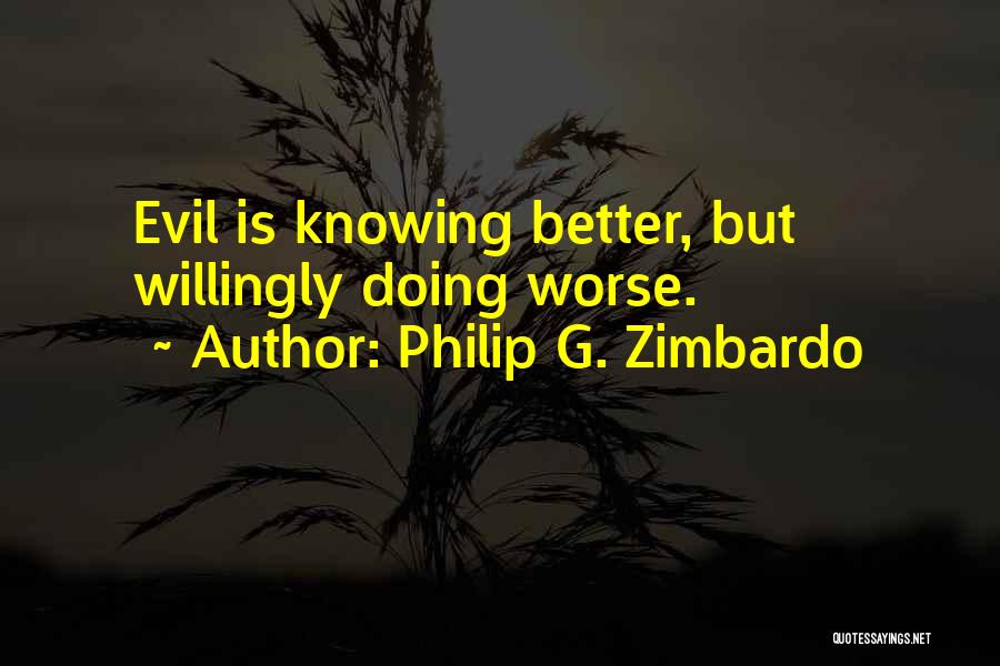 Philip G. Zimbardo Quotes: Evil Is Knowing Better, But Willingly Doing Worse.