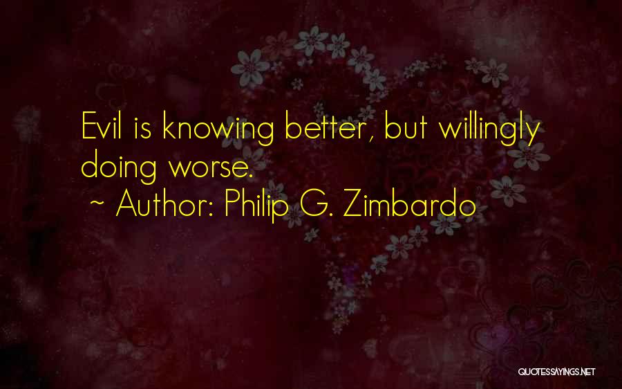 Philip G. Zimbardo Quotes: Evil Is Knowing Better, But Willingly Doing Worse.