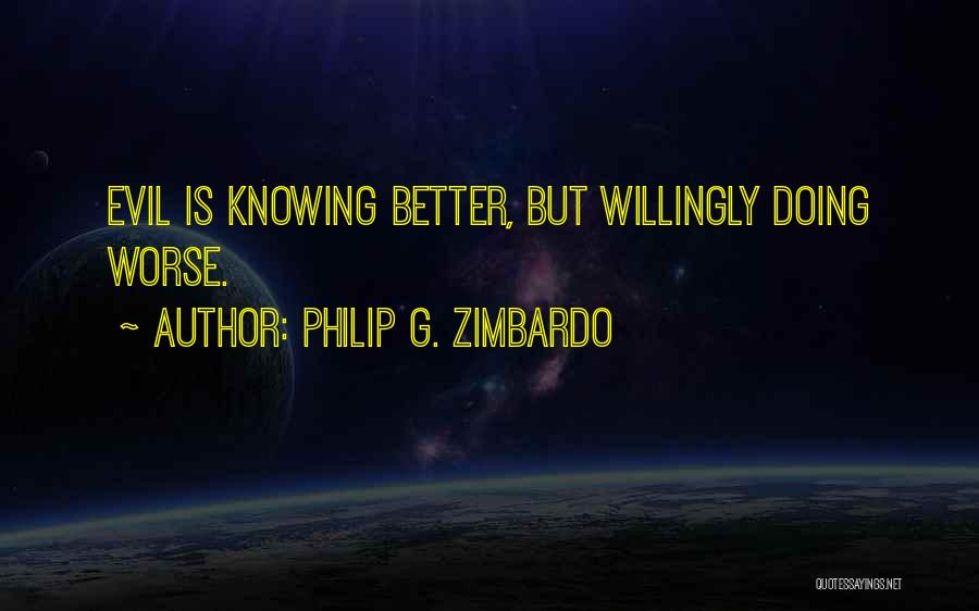 Philip G. Zimbardo Quotes: Evil Is Knowing Better, But Willingly Doing Worse.