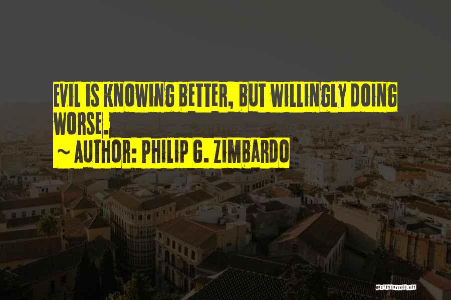 Philip G. Zimbardo Quotes: Evil Is Knowing Better, But Willingly Doing Worse.