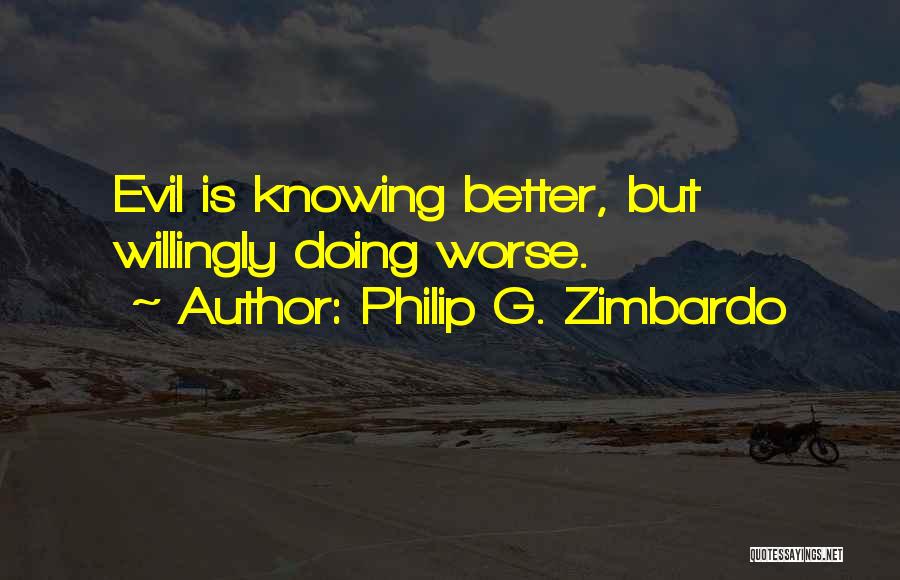 Philip G. Zimbardo Quotes: Evil Is Knowing Better, But Willingly Doing Worse.