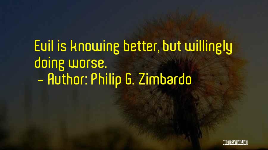 Philip G. Zimbardo Quotes: Evil Is Knowing Better, But Willingly Doing Worse.