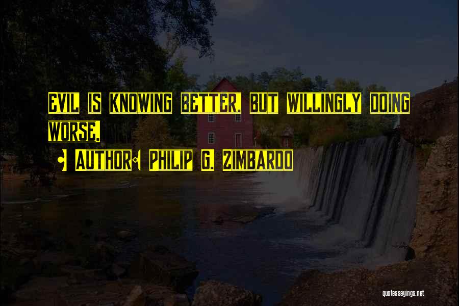 Philip G. Zimbardo Quotes: Evil Is Knowing Better, But Willingly Doing Worse.