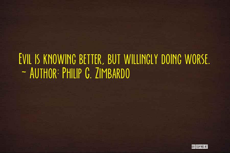 Philip G. Zimbardo Quotes: Evil Is Knowing Better, But Willingly Doing Worse.