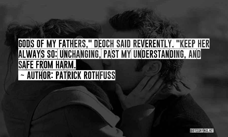 Patrick Rothfuss Quotes: Gods Of My Fathers, Deoch Said Reverently. Keep Her Always So: Unchanging, Past My Understanding, And Safe From Harm.