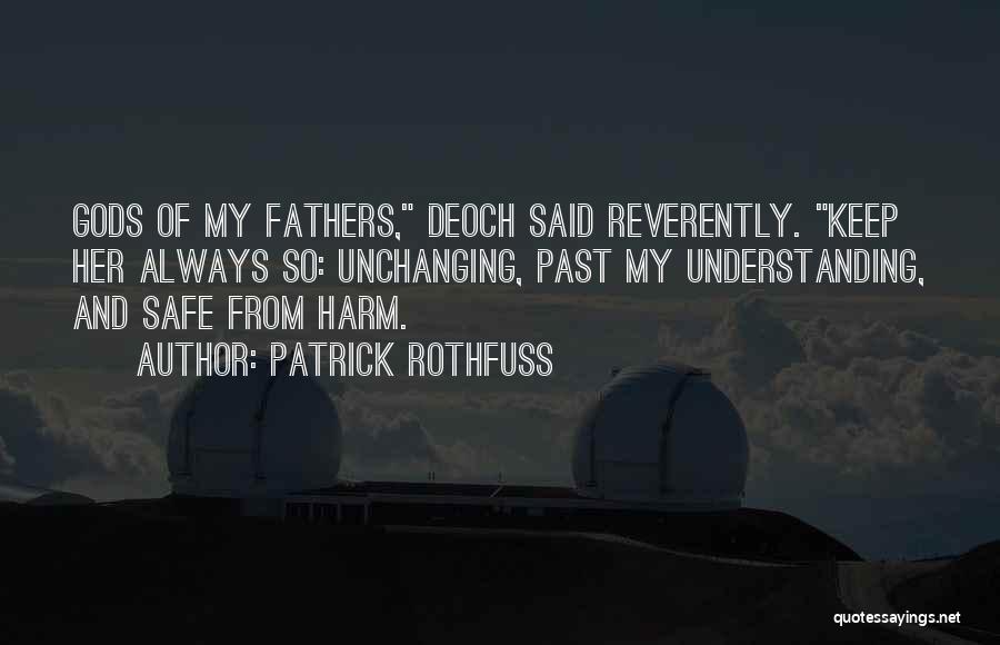 Patrick Rothfuss Quotes: Gods Of My Fathers, Deoch Said Reverently. Keep Her Always So: Unchanging, Past My Understanding, And Safe From Harm.
