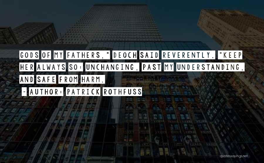 Patrick Rothfuss Quotes: Gods Of My Fathers, Deoch Said Reverently. Keep Her Always So: Unchanging, Past My Understanding, And Safe From Harm.