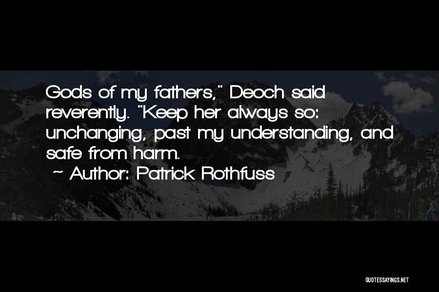 Patrick Rothfuss Quotes: Gods Of My Fathers, Deoch Said Reverently. Keep Her Always So: Unchanging, Past My Understanding, And Safe From Harm.