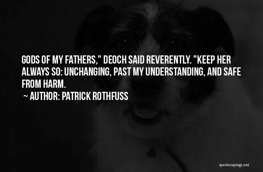 Patrick Rothfuss Quotes: Gods Of My Fathers, Deoch Said Reverently. Keep Her Always So: Unchanging, Past My Understanding, And Safe From Harm.