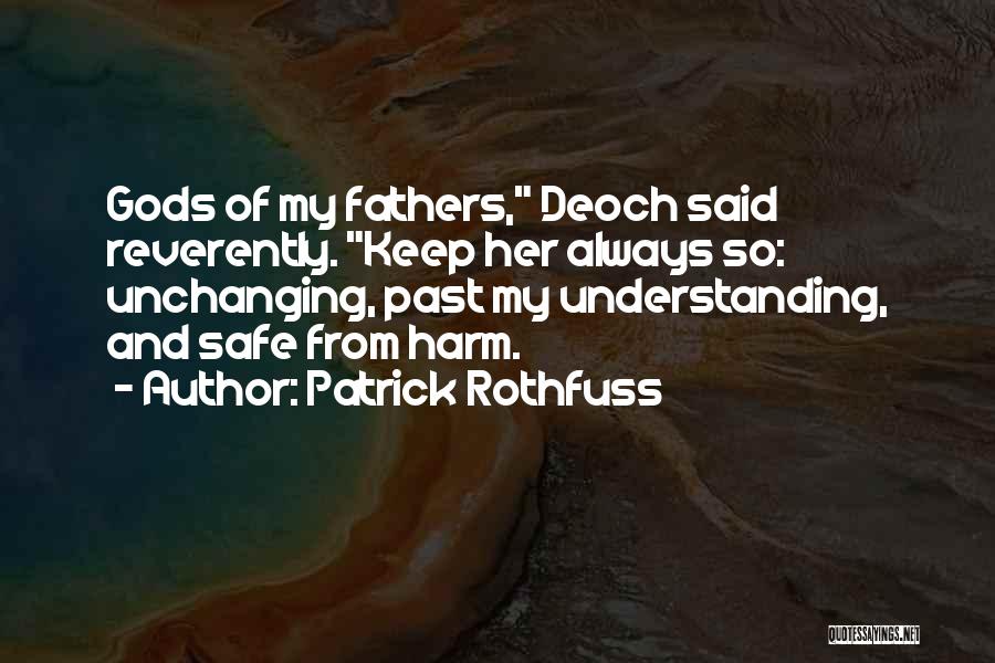Patrick Rothfuss Quotes: Gods Of My Fathers, Deoch Said Reverently. Keep Her Always So: Unchanging, Past My Understanding, And Safe From Harm.