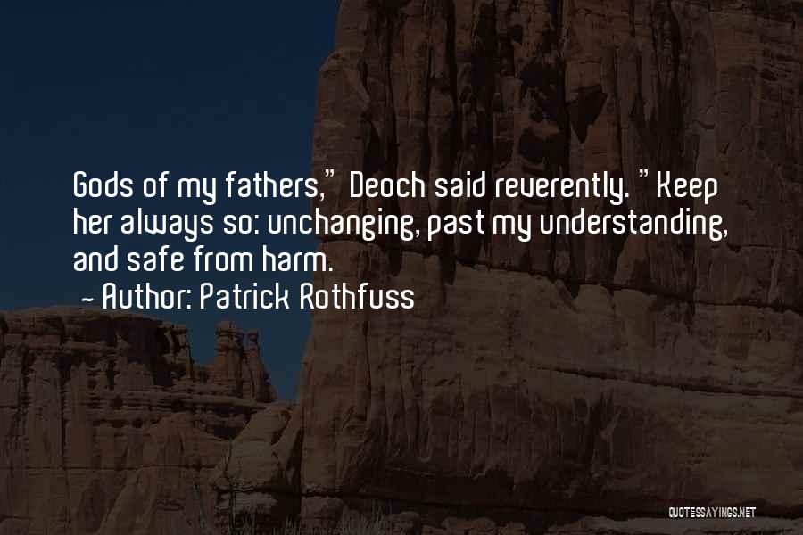 Patrick Rothfuss Quotes: Gods Of My Fathers, Deoch Said Reverently. Keep Her Always So: Unchanging, Past My Understanding, And Safe From Harm.