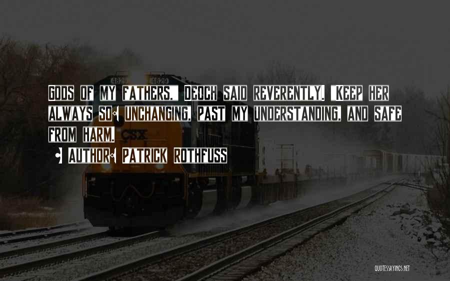 Patrick Rothfuss Quotes: Gods Of My Fathers, Deoch Said Reverently. Keep Her Always So: Unchanging, Past My Understanding, And Safe From Harm.