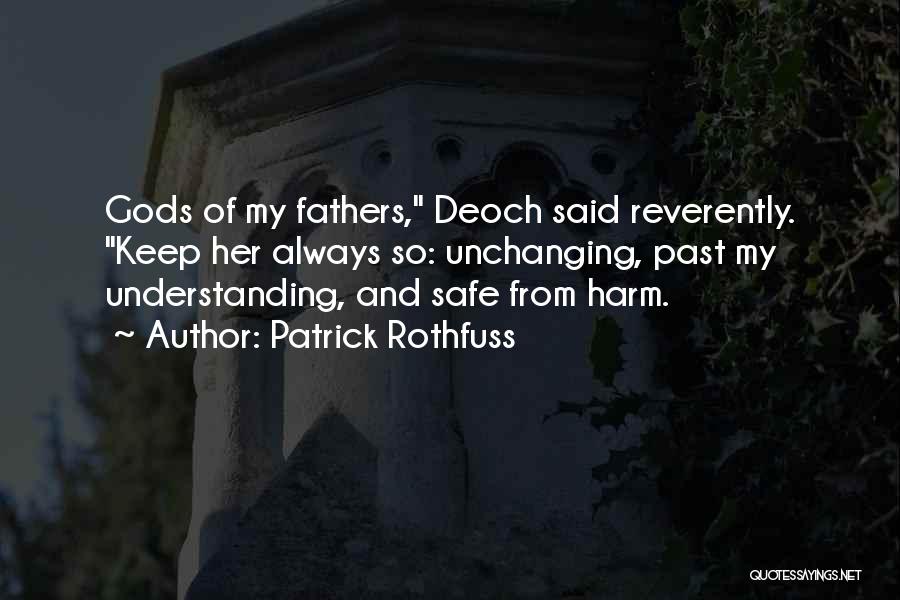 Patrick Rothfuss Quotes: Gods Of My Fathers, Deoch Said Reverently. Keep Her Always So: Unchanging, Past My Understanding, And Safe From Harm.