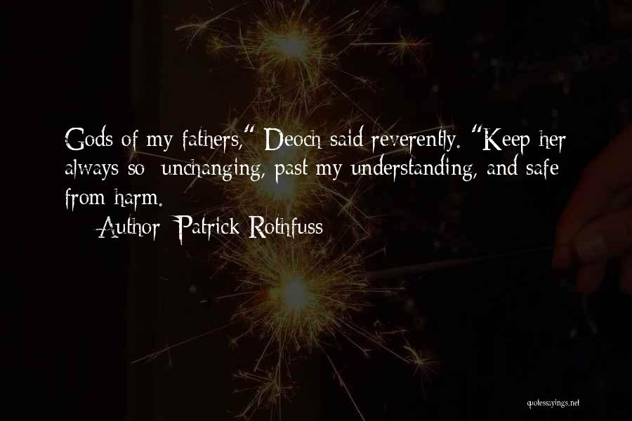 Patrick Rothfuss Quotes: Gods Of My Fathers, Deoch Said Reverently. Keep Her Always So: Unchanging, Past My Understanding, And Safe From Harm.