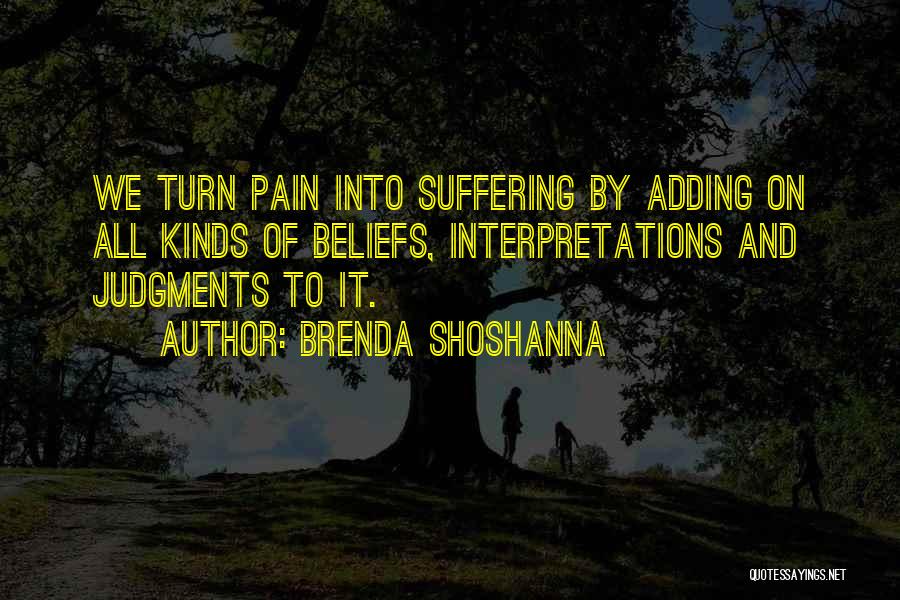 Brenda Shoshanna Quotes: We Turn Pain Into Suffering By Adding On All Kinds Of Beliefs, Interpretations And Judgments To It.