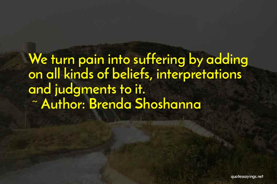 Brenda Shoshanna Quotes: We Turn Pain Into Suffering By Adding On All Kinds Of Beliefs, Interpretations And Judgments To It.
