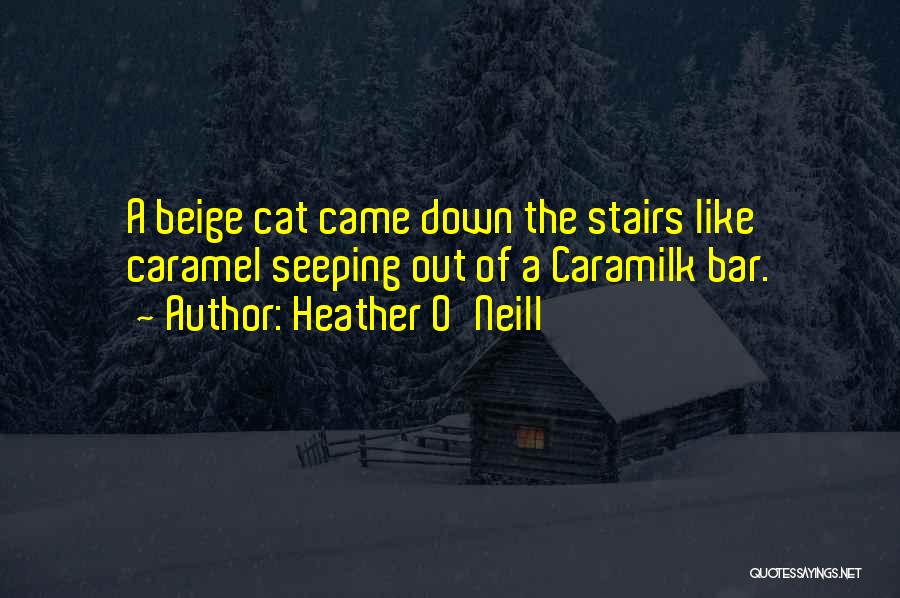 Heather O'Neill Quotes: A Beige Cat Came Down The Stairs Like Caramel Seeping Out Of A Caramilk Bar.