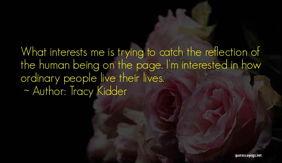 Tracy Kidder Quotes: What Interests Me Is Trying To Catch The Reflection Of The Human Being On The Page. I'm Interested In How