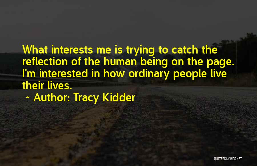 Tracy Kidder Quotes: What Interests Me Is Trying To Catch The Reflection Of The Human Being On The Page. I'm Interested In How