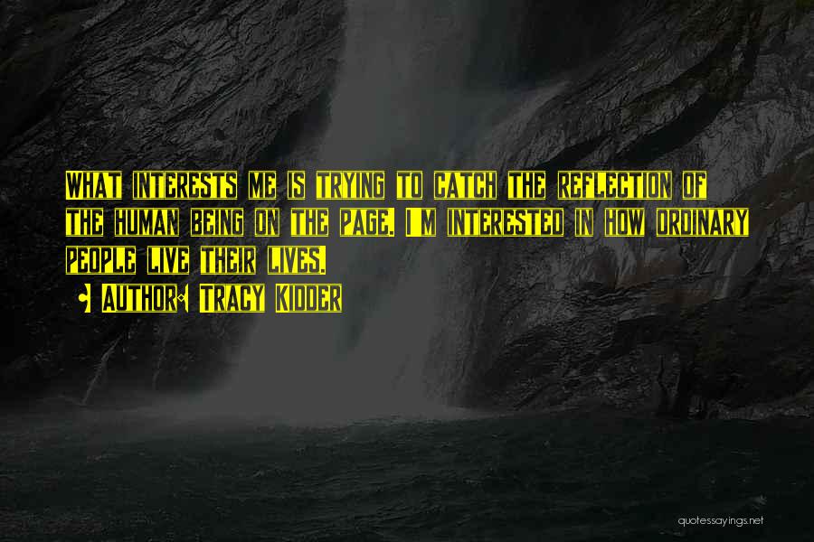 Tracy Kidder Quotes: What Interests Me Is Trying To Catch The Reflection Of The Human Being On The Page. I'm Interested In How