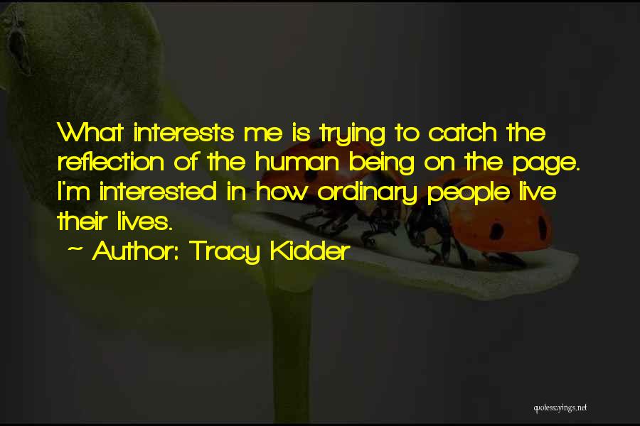 Tracy Kidder Quotes: What Interests Me Is Trying To Catch The Reflection Of The Human Being On The Page. I'm Interested In How