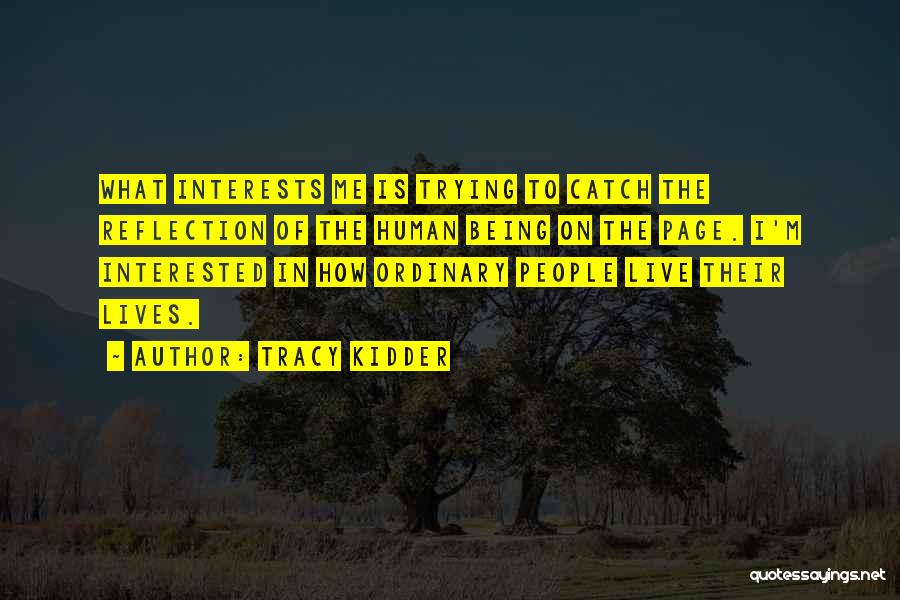 Tracy Kidder Quotes: What Interests Me Is Trying To Catch The Reflection Of The Human Being On The Page. I'm Interested In How