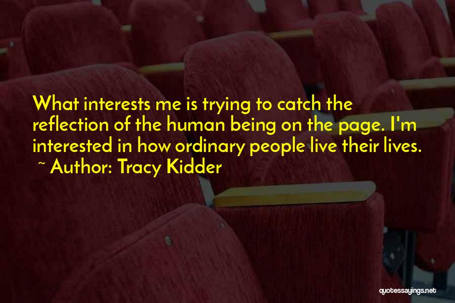 Tracy Kidder Quotes: What Interests Me Is Trying To Catch The Reflection Of The Human Being On The Page. I'm Interested In How