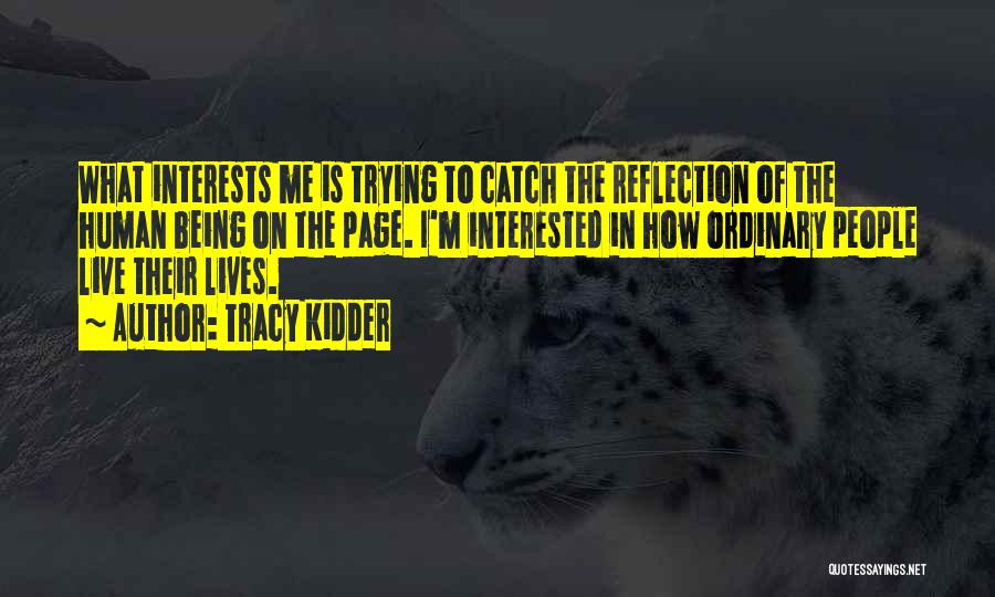 Tracy Kidder Quotes: What Interests Me Is Trying To Catch The Reflection Of The Human Being On The Page. I'm Interested In How