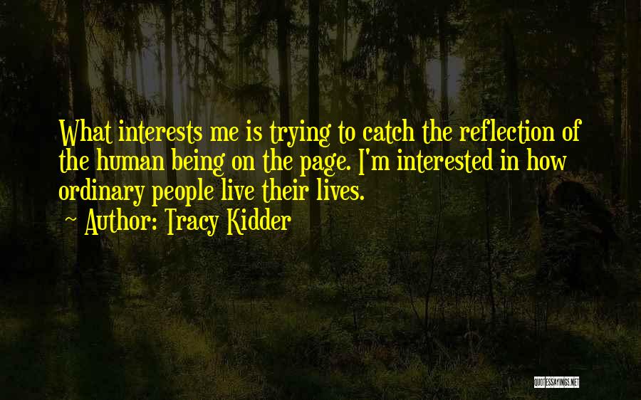 Tracy Kidder Quotes: What Interests Me Is Trying To Catch The Reflection Of The Human Being On The Page. I'm Interested In How