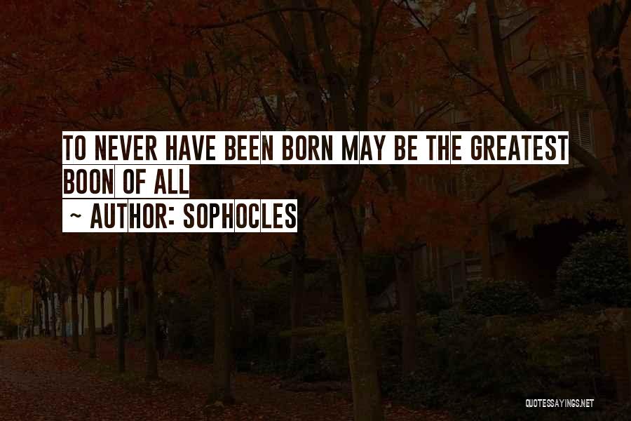 Sophocles Quotes: To Never Have Been Born May Be The Greatest Boon Of All