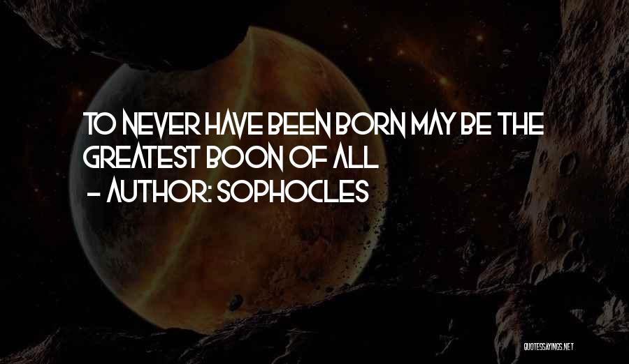 Sophocles Quotes: To Never Have Been Born May Be The Greatest Boon Of All