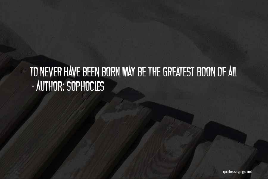 Sophocles Quotes: To Never Have Been Born May Be The Greatest Boon Of All