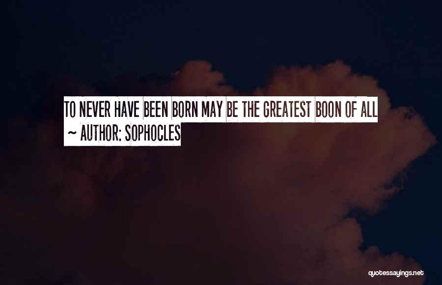 Sophocles Quotes: To Never Have Been Born May Be The Greatest Boon Of All