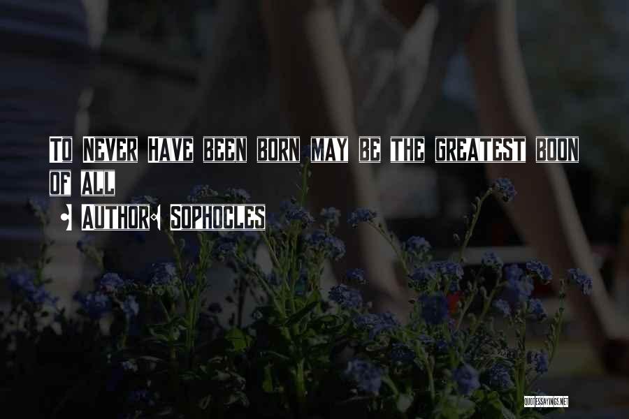 Sophocles Quotes: To Never Have Been Born May Be The Greatest Boon Of All