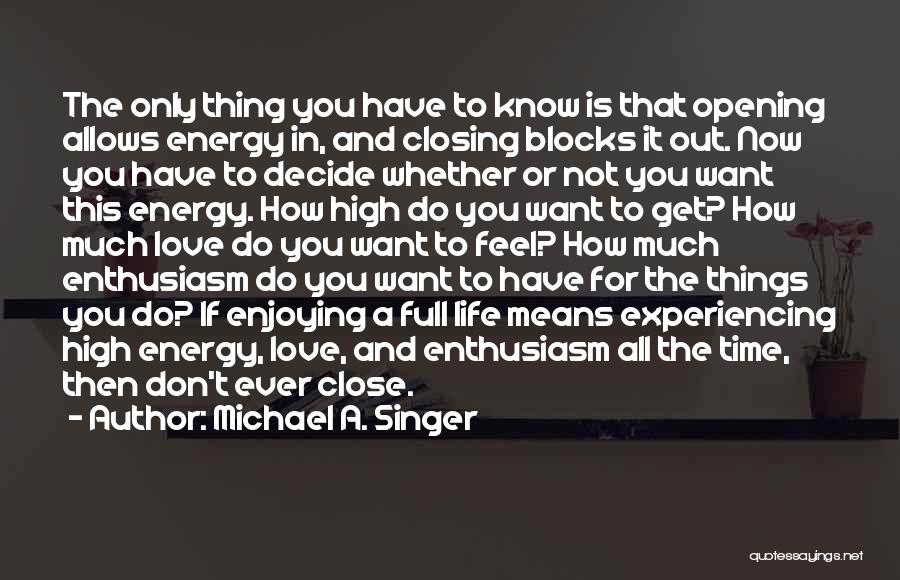 Michael A. Singer Quotes: The Only Thing You Have To Know Is That Opening Allows Energy In, And Closing Blocks It Out. Now You