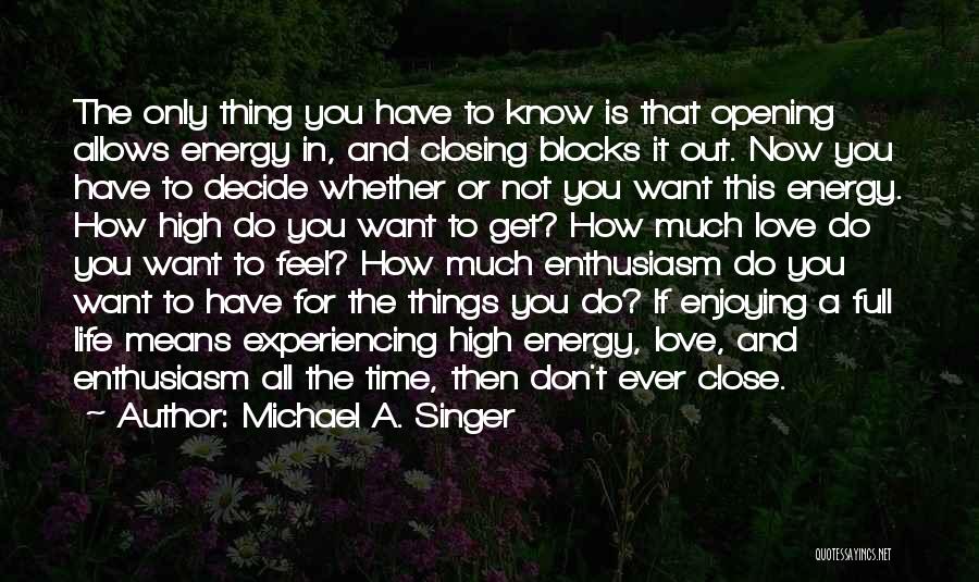 Michael A. Singer Quotes: The Only Thing You Have To Know Is That Opening Allows Energy In, And Closing Blocks It Out. Now You