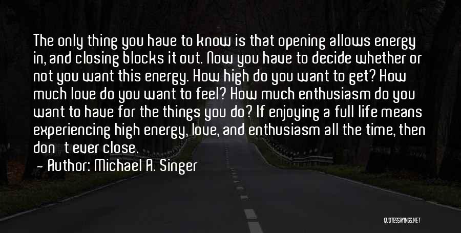 Michael A. Singer Quotes: The Only Thing You Have To Know Is That Opening Allows Energy In, And Closing Blocks It Out. Now You