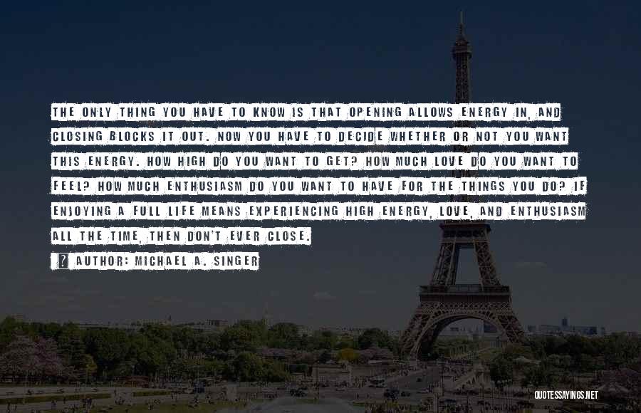 Michael A. Singer Quotes: The Only Thing You Have To Know Is That Opening Allows Energy In, And Closing Blocks It Out. Now You