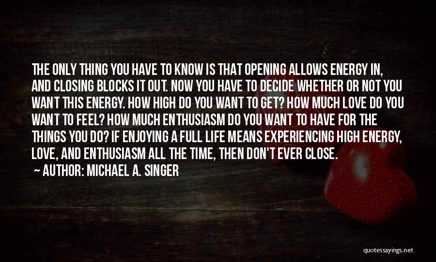 Michael A. Singer Quotes: The Only Thing You Have To Know Is That Opening Allows Energy In, And Closing Blocks It Out. Now You