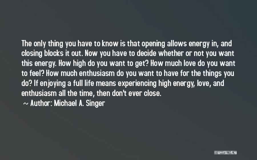 Michael A. Singer Quotes: The Only Thing You Have To Know Is That Opening Allows Energy In, And Closing Blocks It Out. Now You