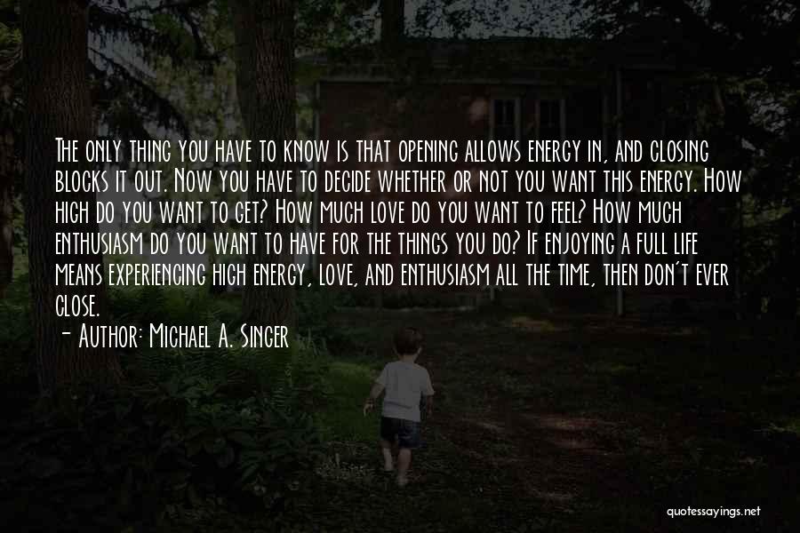 Michael A. Singer Quotes: The Only Thing You Have To Know Is That Opening Allows Energy In, And Closing Blocks It Out. Now You