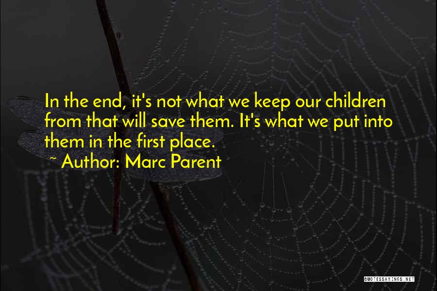 Marc Parent Quotes: In The End, It's Not What We Keep Our Children From That Will Save Them. It's What We Put Into