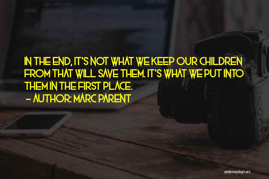 Marc Parent Quotes: In The End, It's Not What We Keep Our Children From That Will Save Them. It's What We Put Into