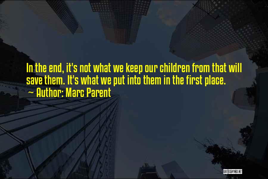 Marc Parent Quotes: In The End, It's Not What We Keep Our Children From That Will Save Them. It's What We Put Into