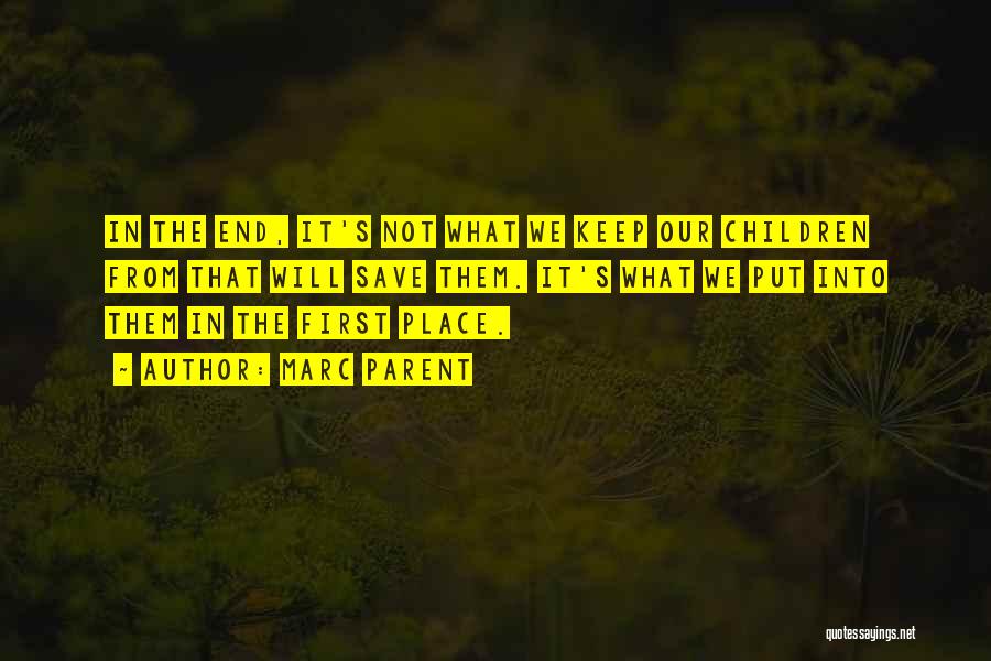 Marc Parent Quotes: In The End, It's Not What We Keep Our Children From That Will Save Them. It's What We Put Into