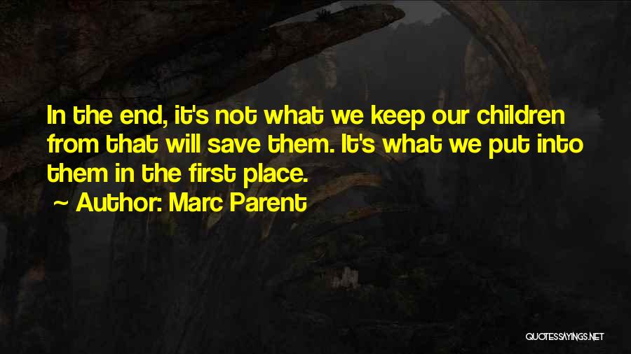Marc Parent Quotes: In The End, It's Not What We Keep Our Children From That Will Save Them. It's What We Put Into