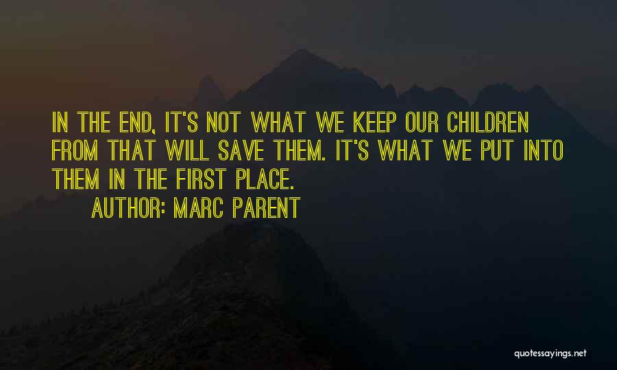 Marc Parent Quotes: In The End, It's Not What We Keep Our Children From That Will Save Them. It's What We Put Into